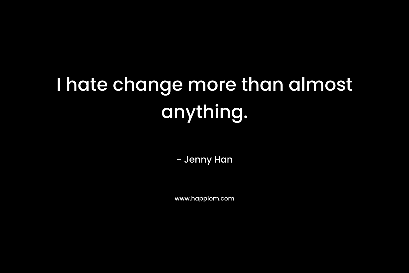 I hate change more than almost anything.