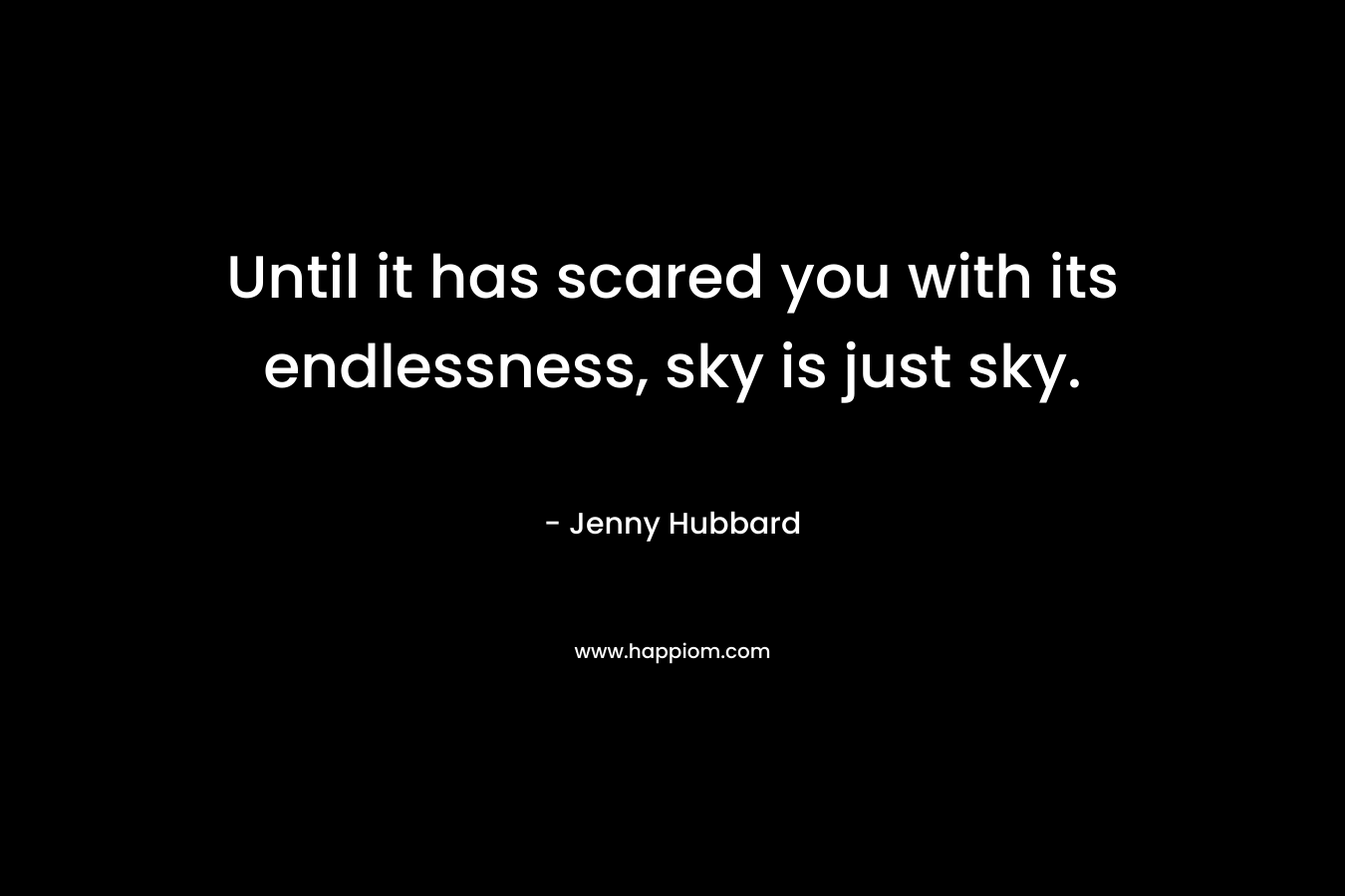 Until it has scared you with its endlessness, sky is just sky.