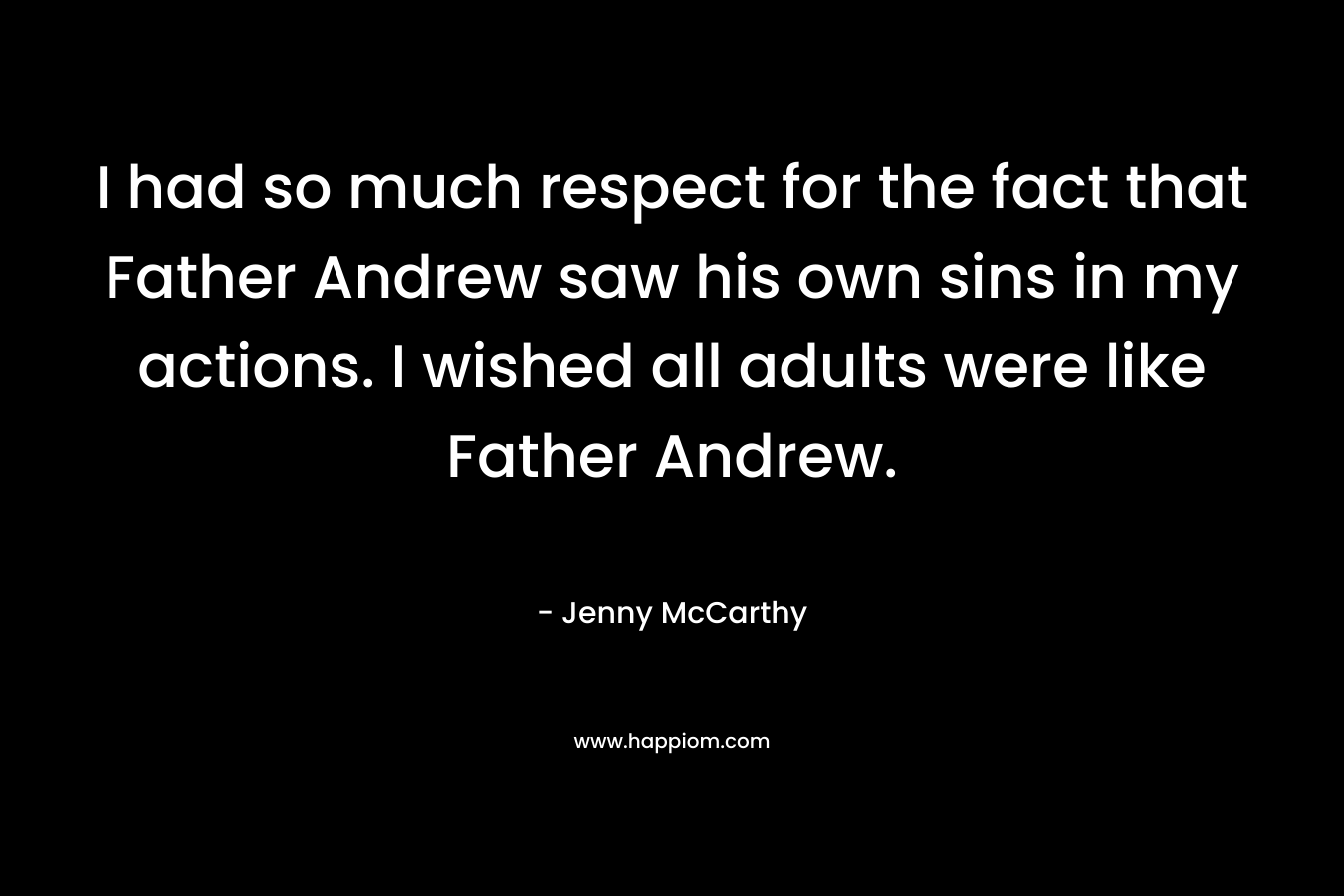 I had so much respect for the fact that Father Andrew saw his own sins in my actions. I wished all adults were like Father Andrew.