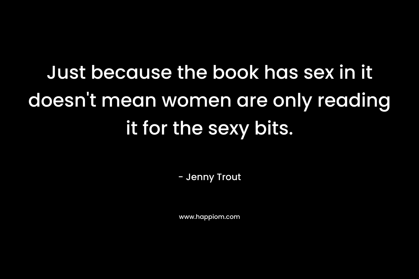 Just because the book has sex in it doesn't mean women are only reading it for the sexy bits.