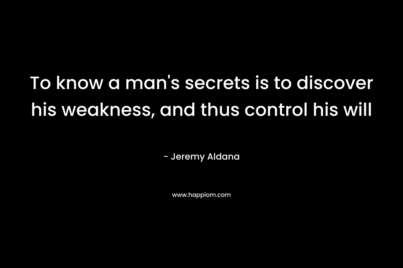 To know a man's secrets is to discover his weakness, and thus control his will