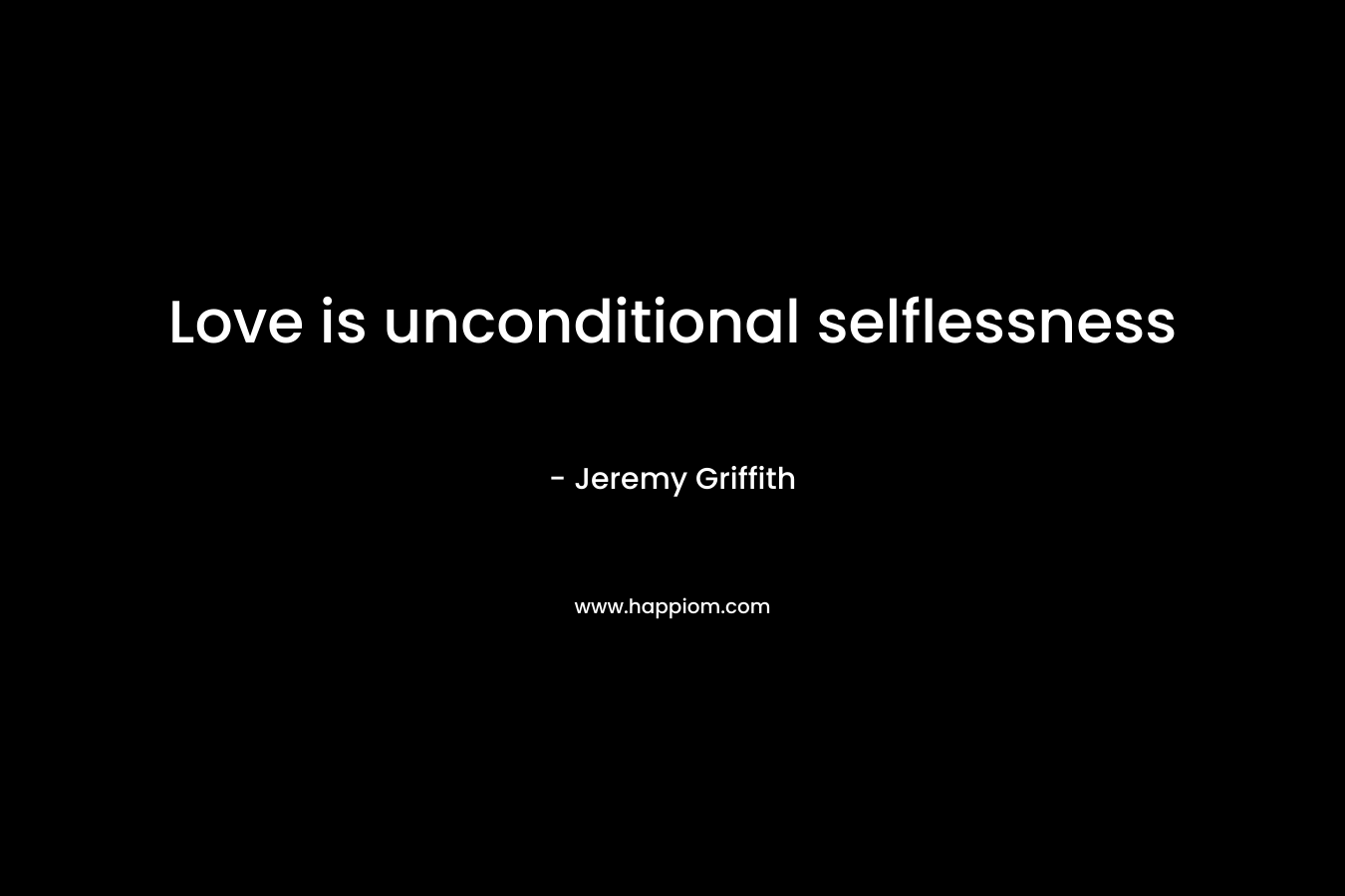 Love is unconditional selflessness – Jeremy Griffith