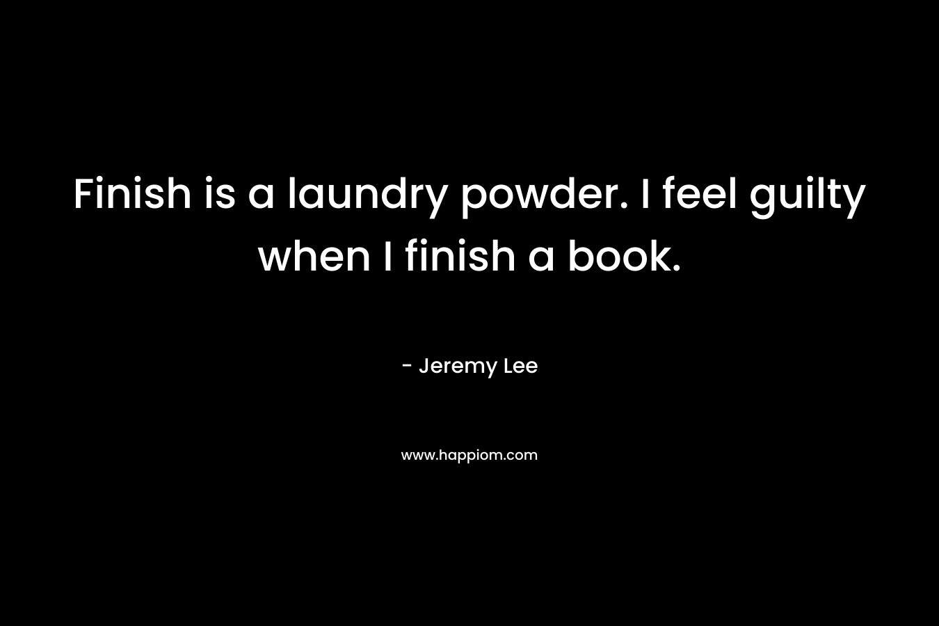 Finish is a laundry powder. I feel guilty when I finish a book.