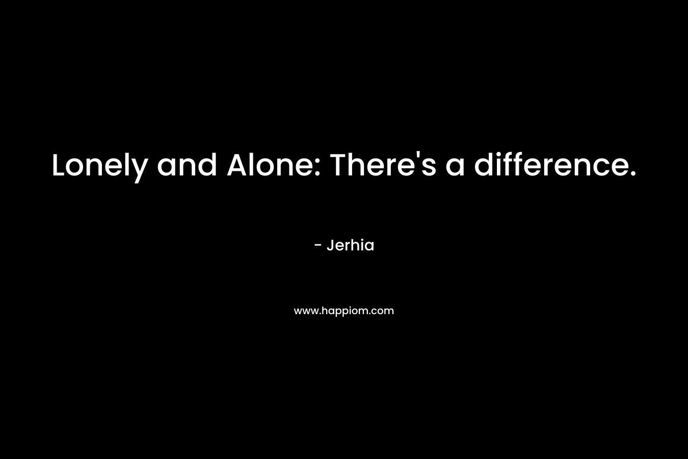 Lonely and Alone: There's a difference.