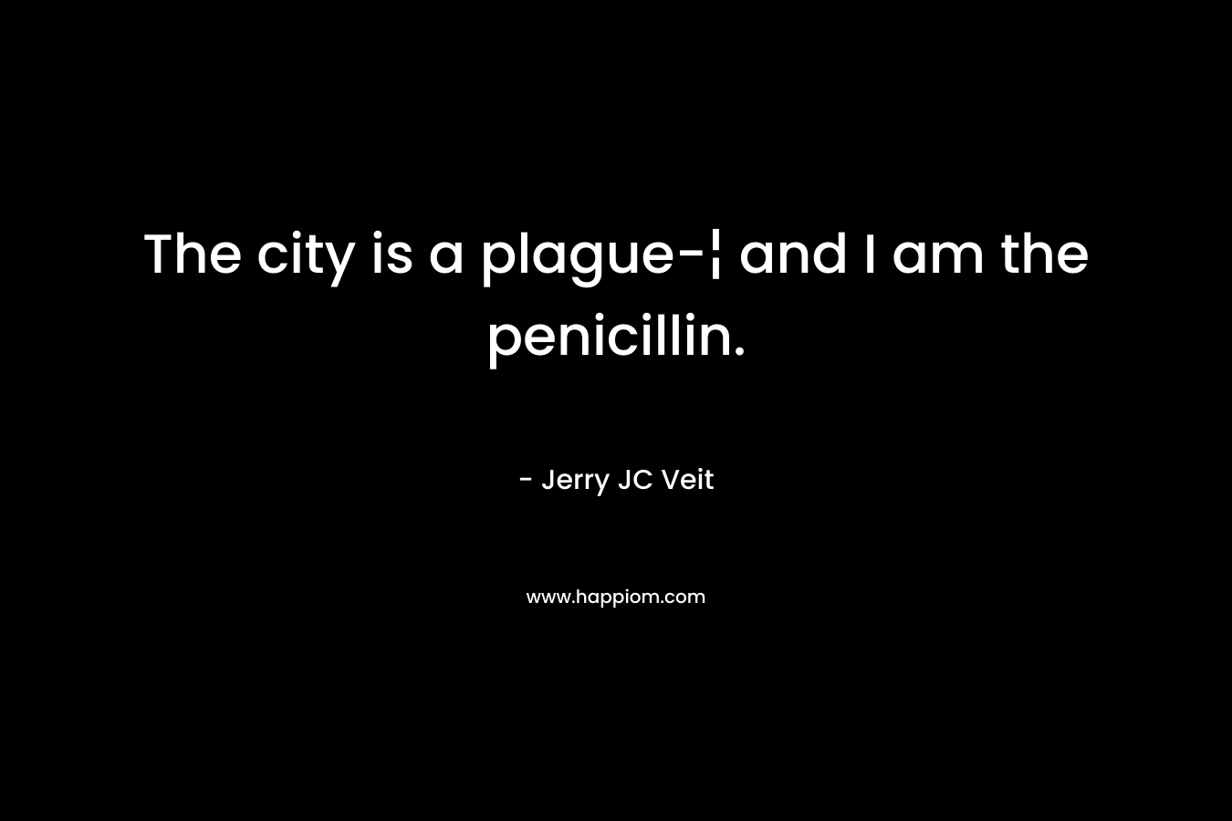 The city is a plague-¦ and I am the penicillin.