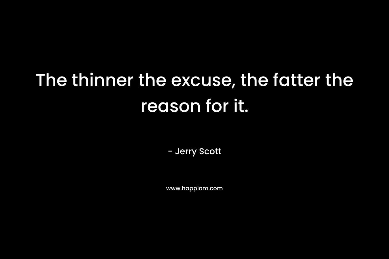 The thinner the excuse, the fatter the reason for it.