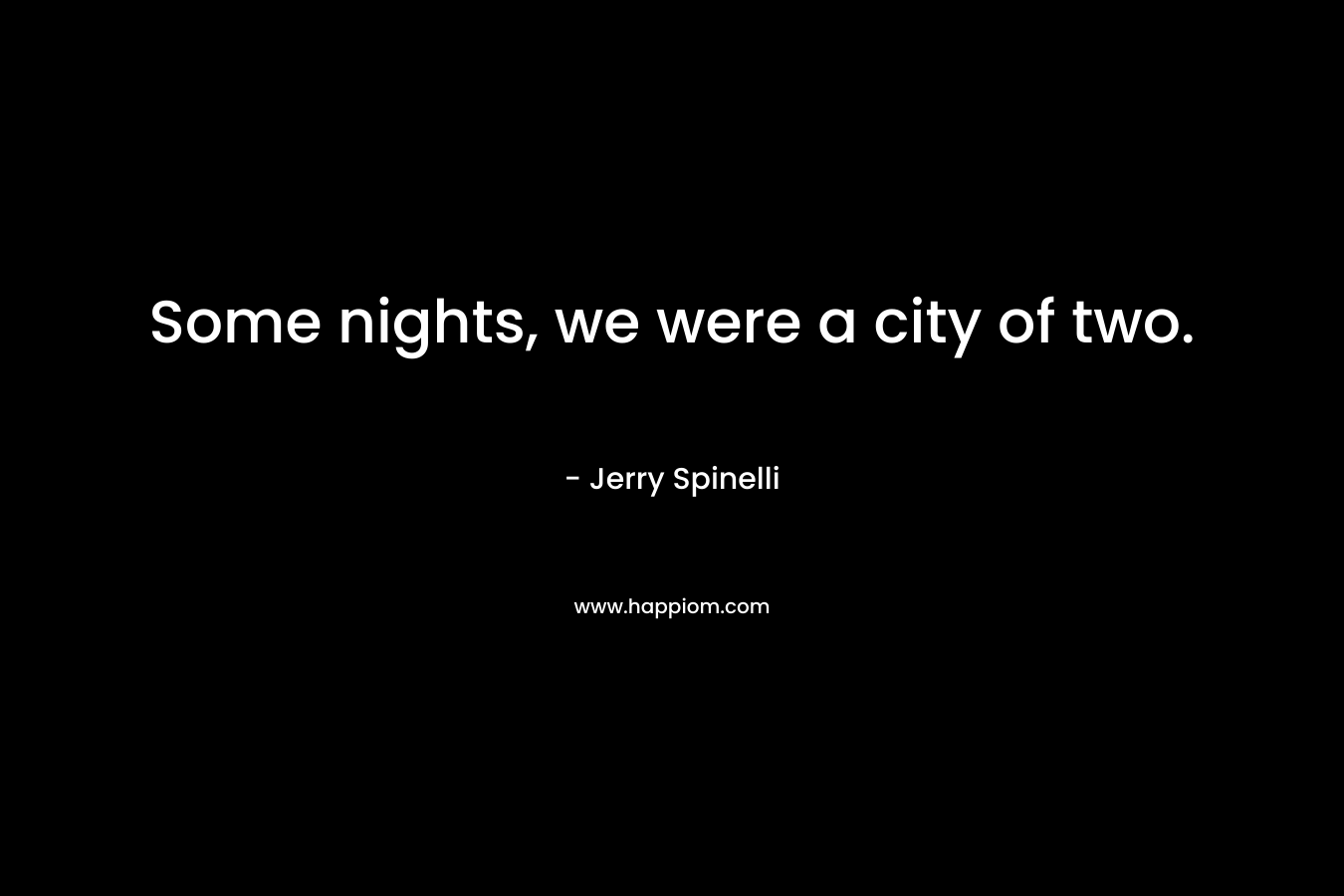 Some nights, we were a city of two. – Jerry Spinelli