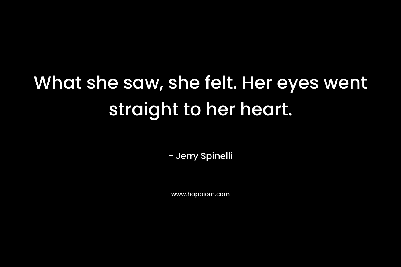 What she saw, she felt. Her eyes went straight to her heart. – Jerry Spinelli