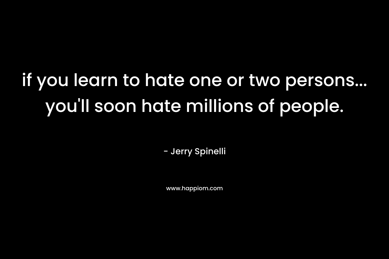 if you learn to hate one or two persons… you’ll soon hate millions of people. – Jerry Spinelli
