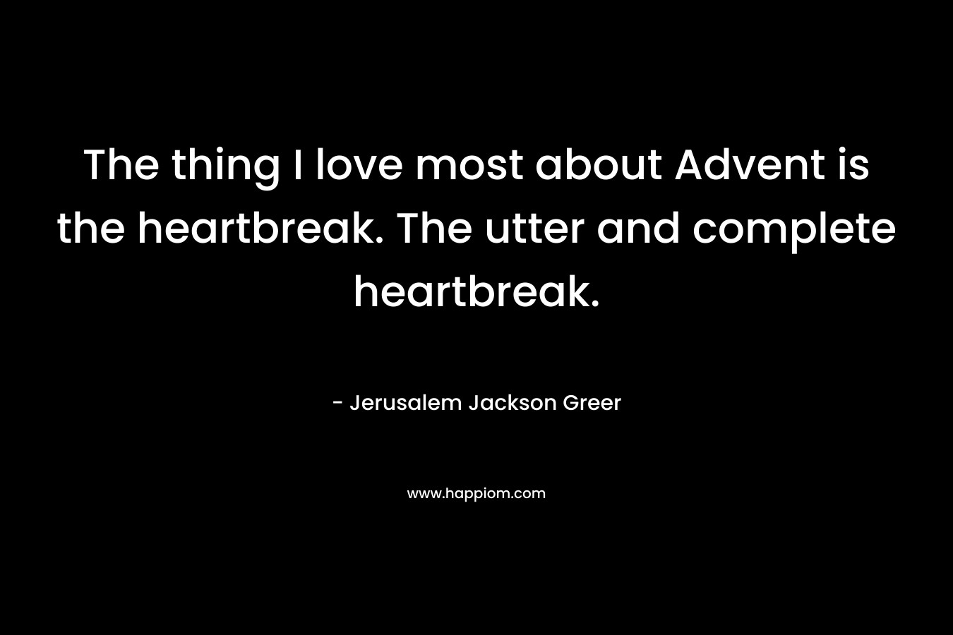 The thing I love most about Advent is the heartbreak. The utter and complete heartbreak.