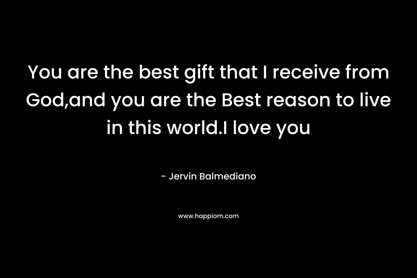 You are the best gift that I receive from God,and you are the Best reason to live in this world.I love you – Jervin Balmediano