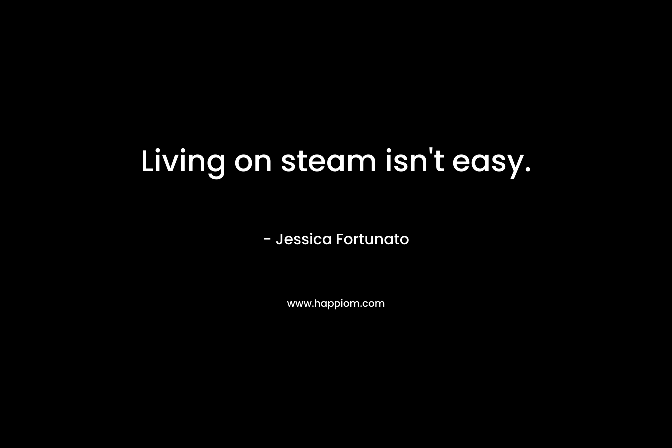 Living on steam isn't easy.