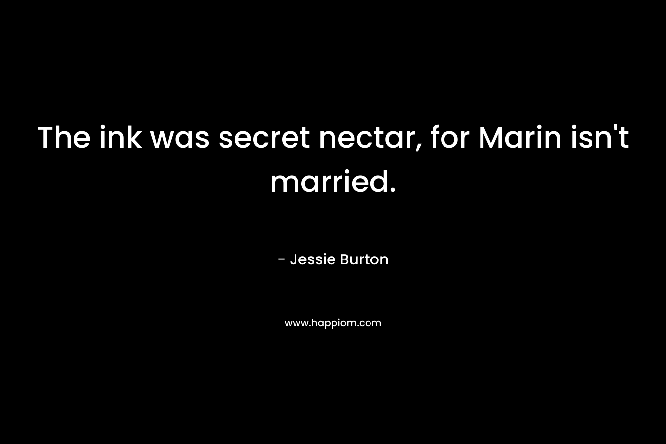 The ink was secret nectar, for Marin isn’t married. – Jessie Burton