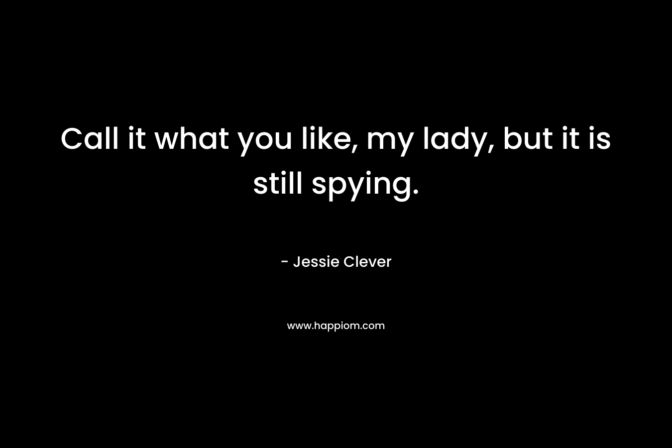 Call it what you like, my lady, but it is still spying. – Jessie Clever