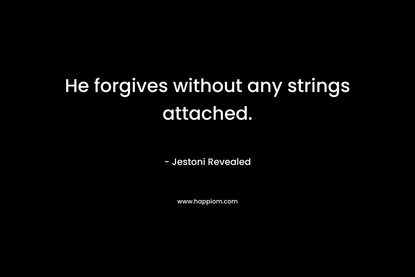 He forgives without any strings attached.