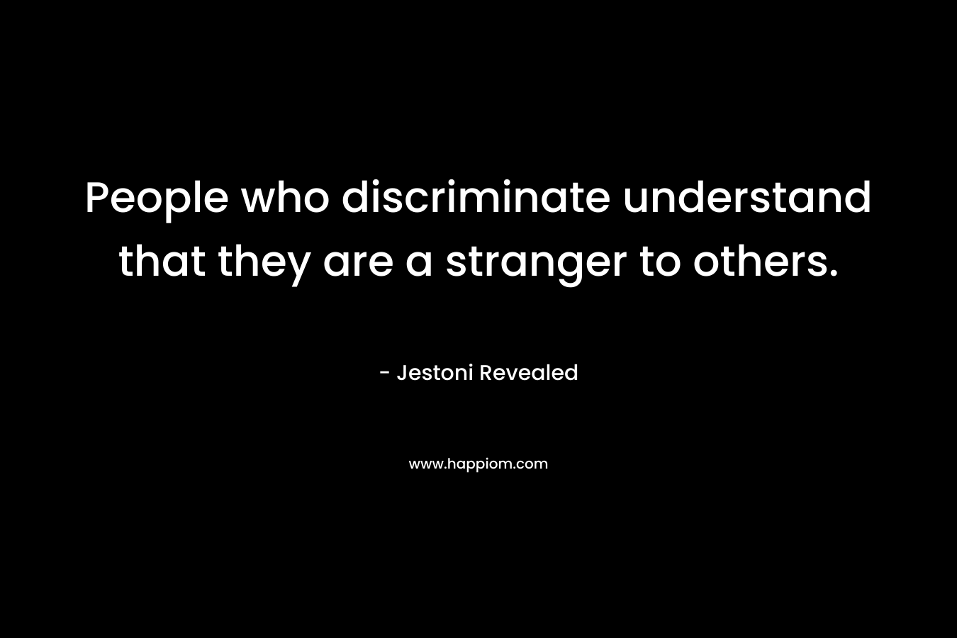 People who discriminate understand that they are a stranger to others. – Jestoni Revealed