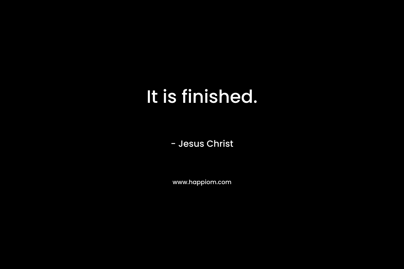 It is finished. – Jesus Christ