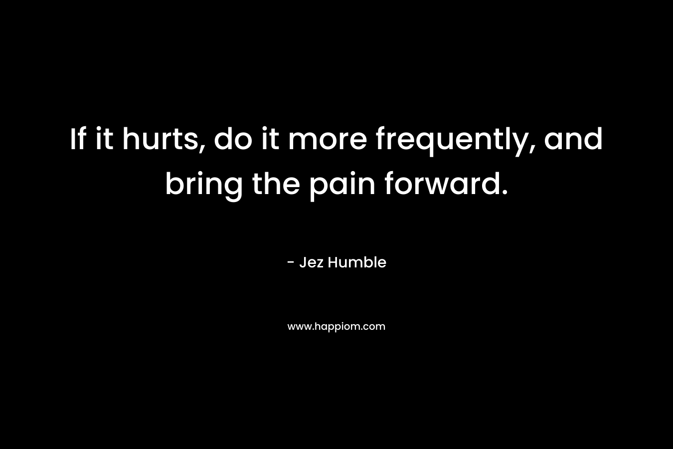 If it hurts, do it more frequently, and bring the pain forward.