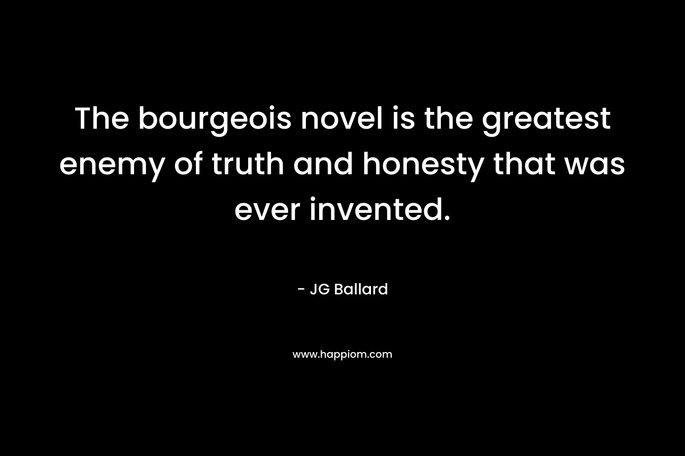 The bourgeois novel is the greatest enemy of truth and honesty that was ever invented.