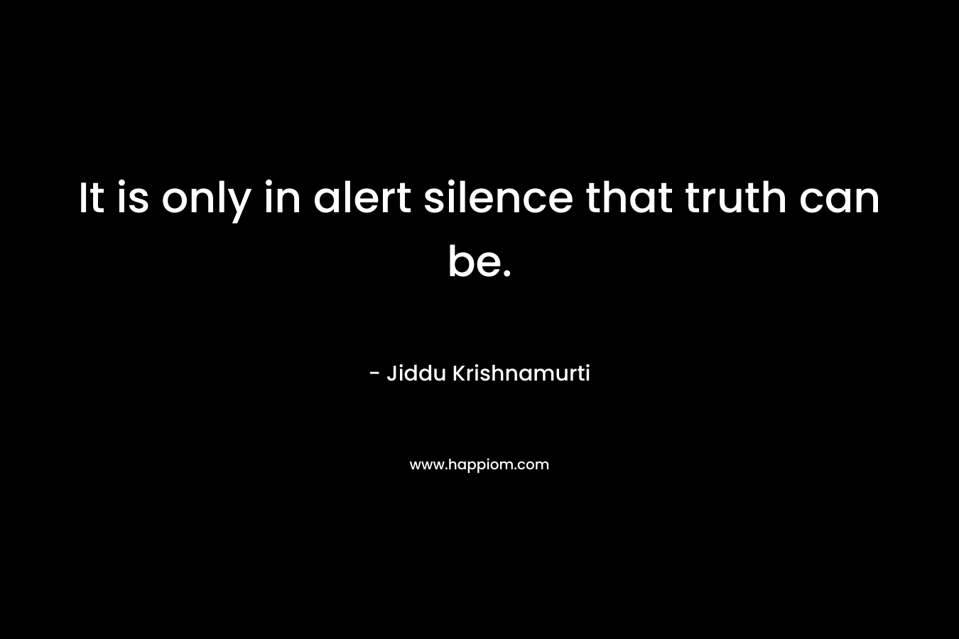 It is only in alert silence that truth can be.