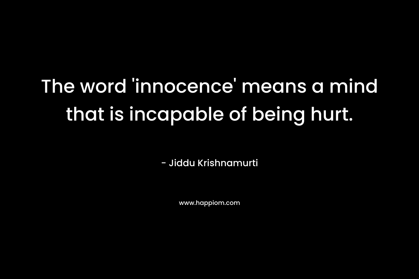 The word 'innocence' means a mind that is incapable of being hurt.