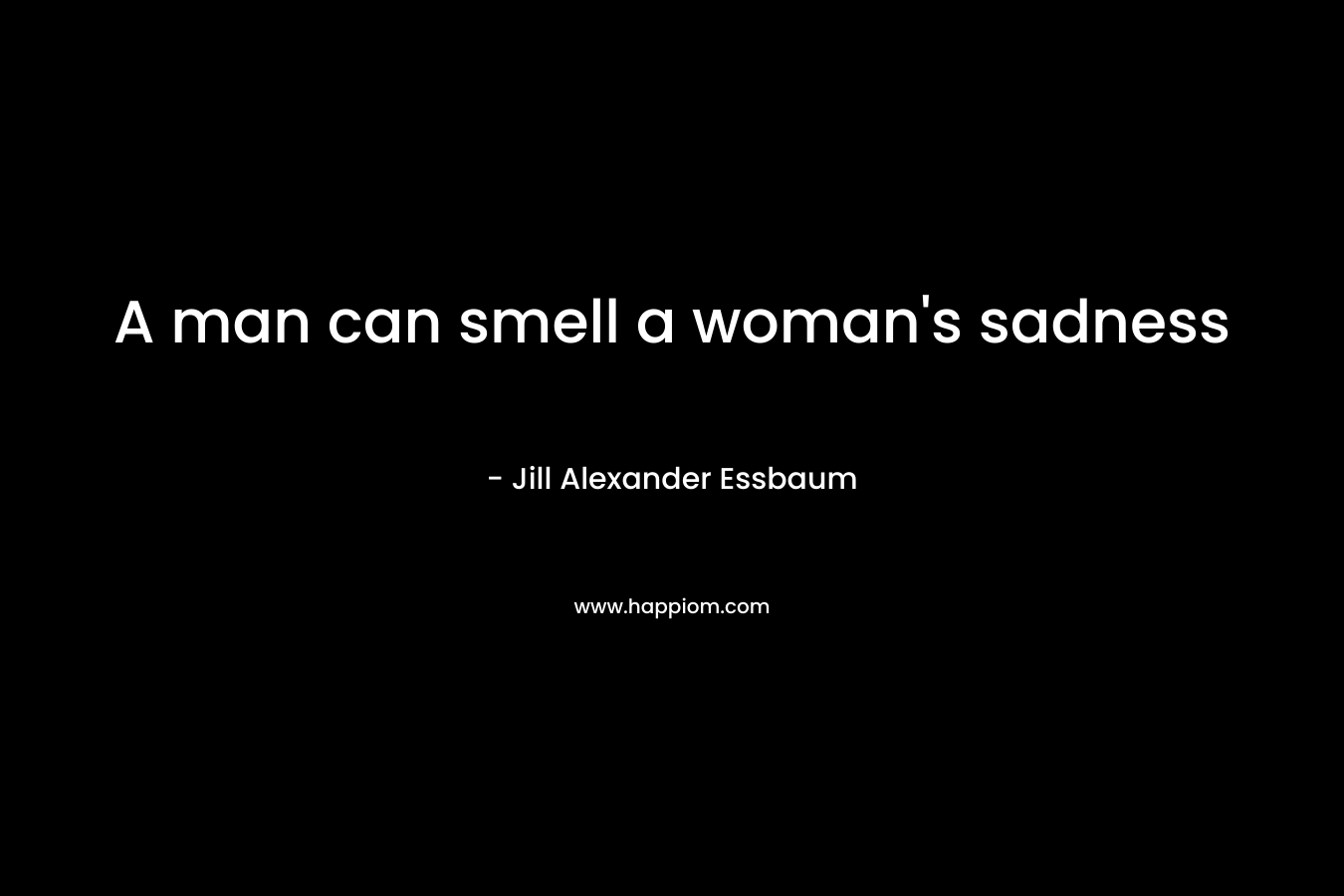 A man can smell a woman's sadness