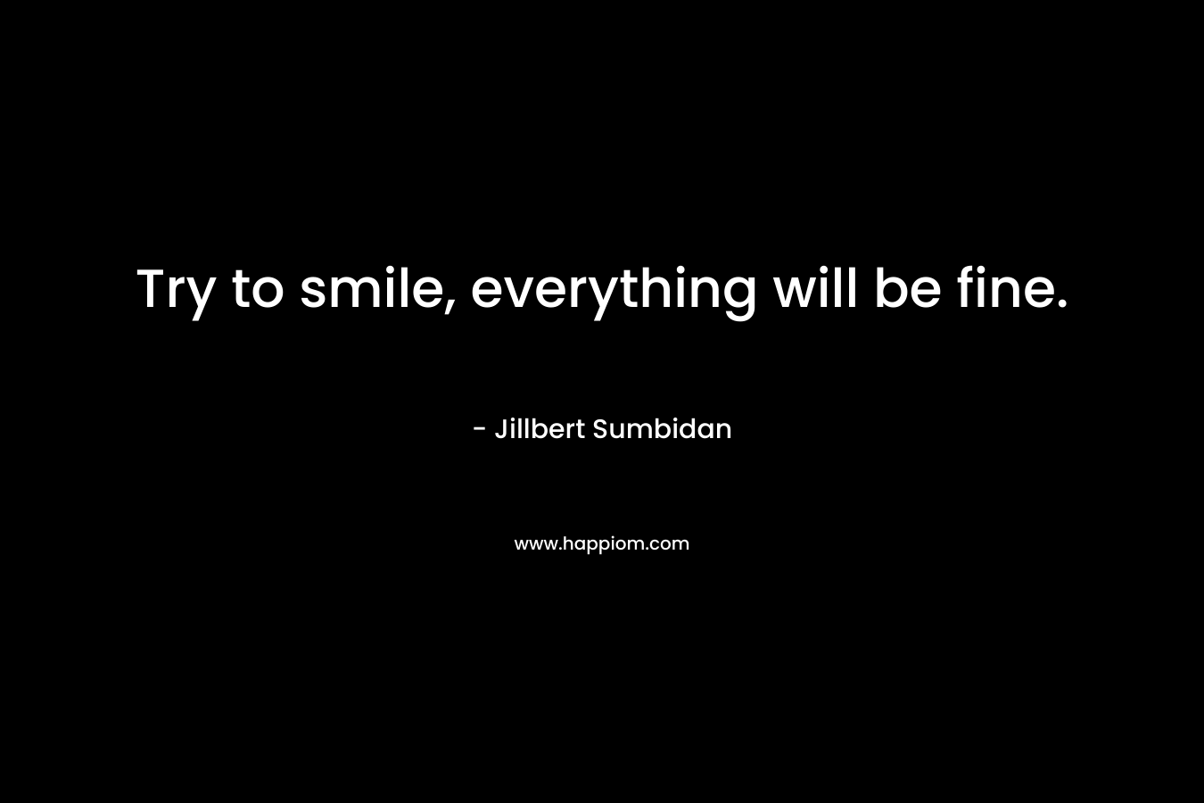 Try to smile, everything will be fine. – Jillbert Sumbidan