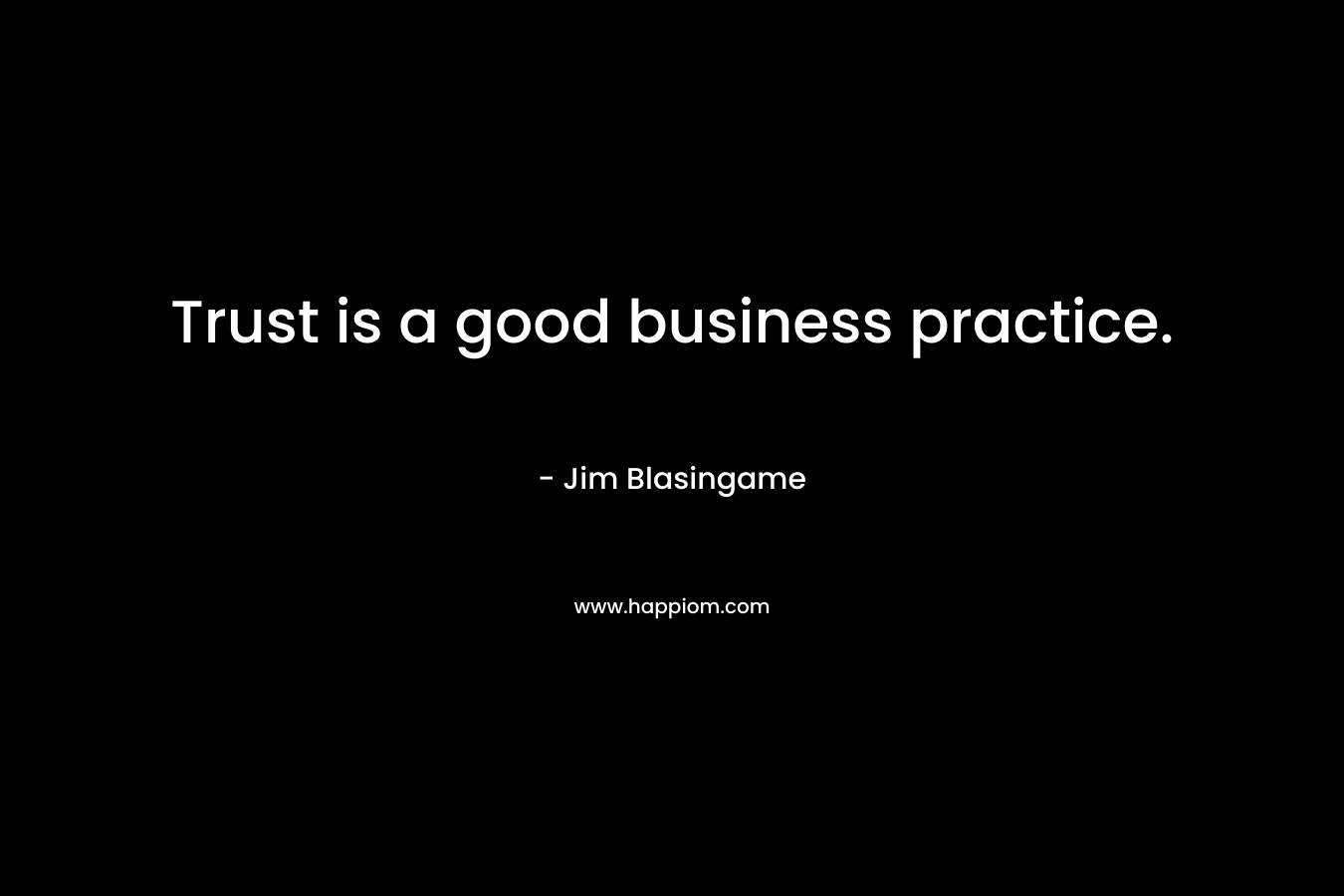 Trust is a good business practice.