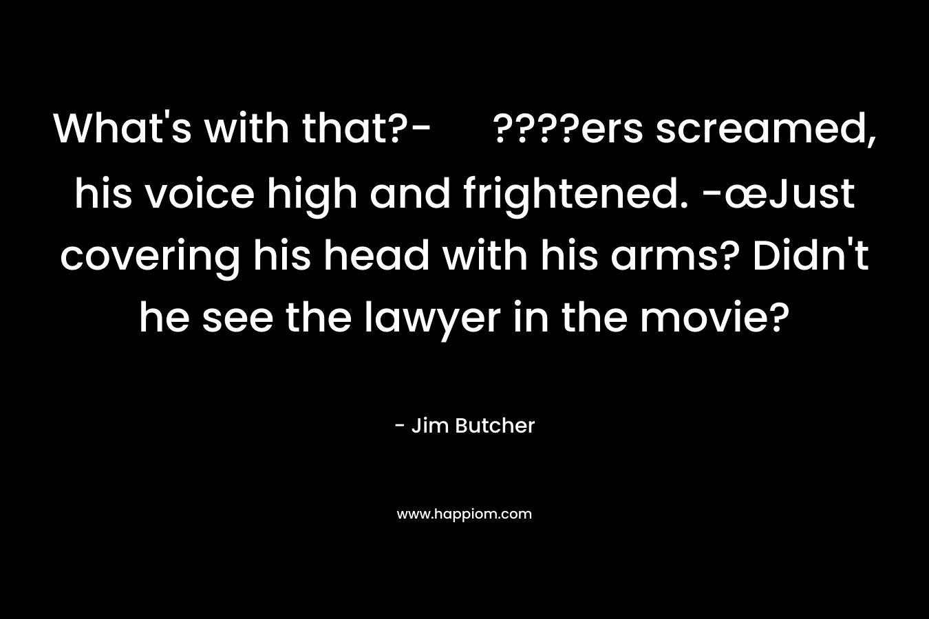 What's with that?- ????ers screamed, his voice high and frightened. -œJust covering his head with his arms? Didn't he see the lawyer in the movie?