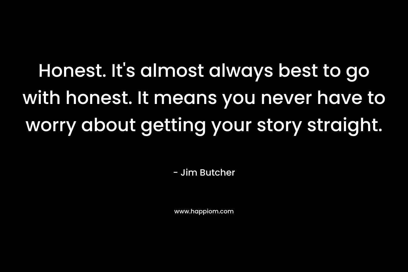 Honest. It's almost always best to go with honest. It means you never have to worry about getting your story straight.