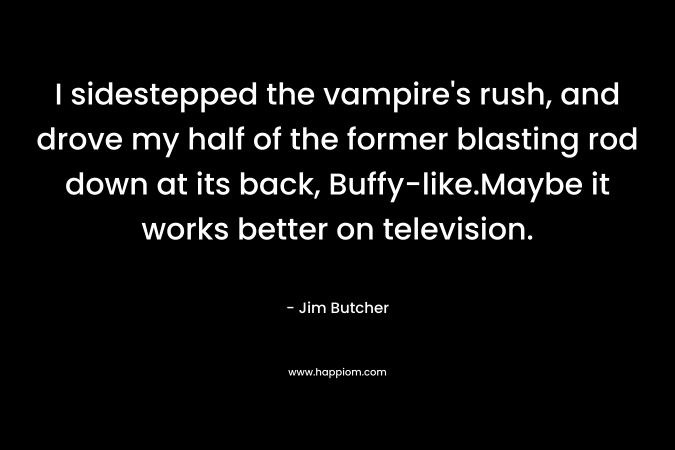 I sidestepped the vampire's rush, and drove my half of the former blasting rod down at its back, Buffy-like.Maybe it works better on television.