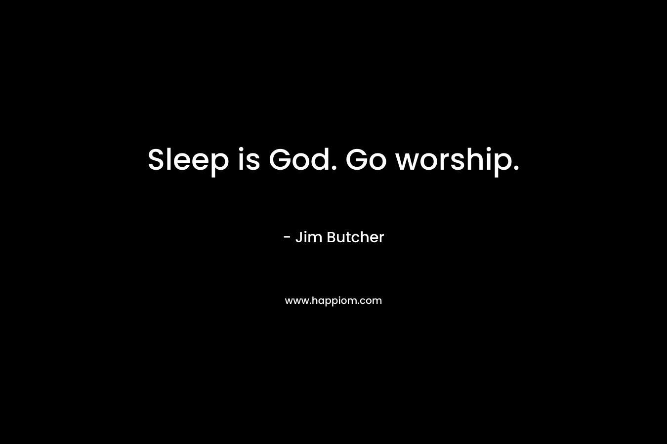 Sleep is God. Go worship. – Jim Butcher
