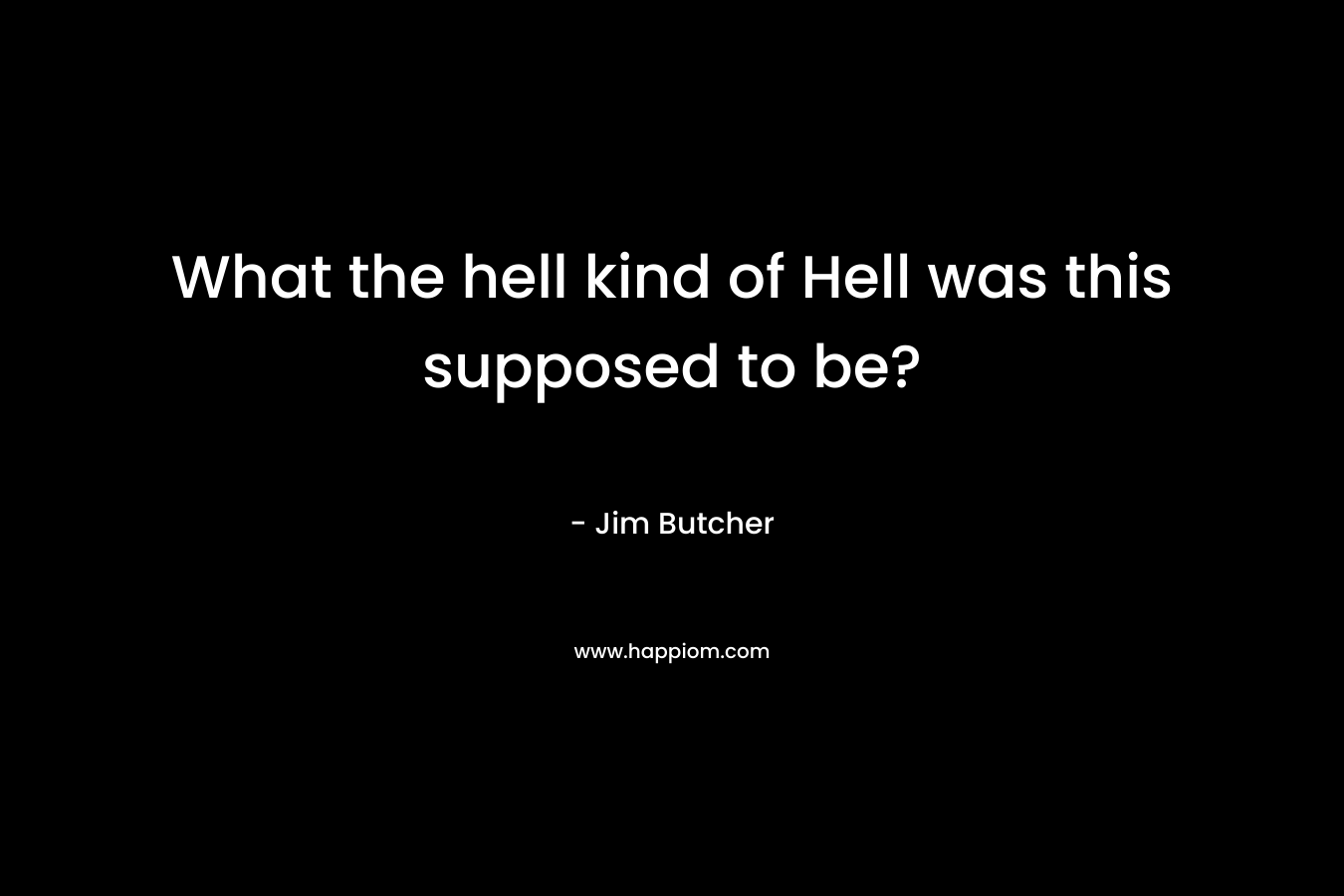 What the hell kind of Hell was this supposed to be? – Jim Butcher