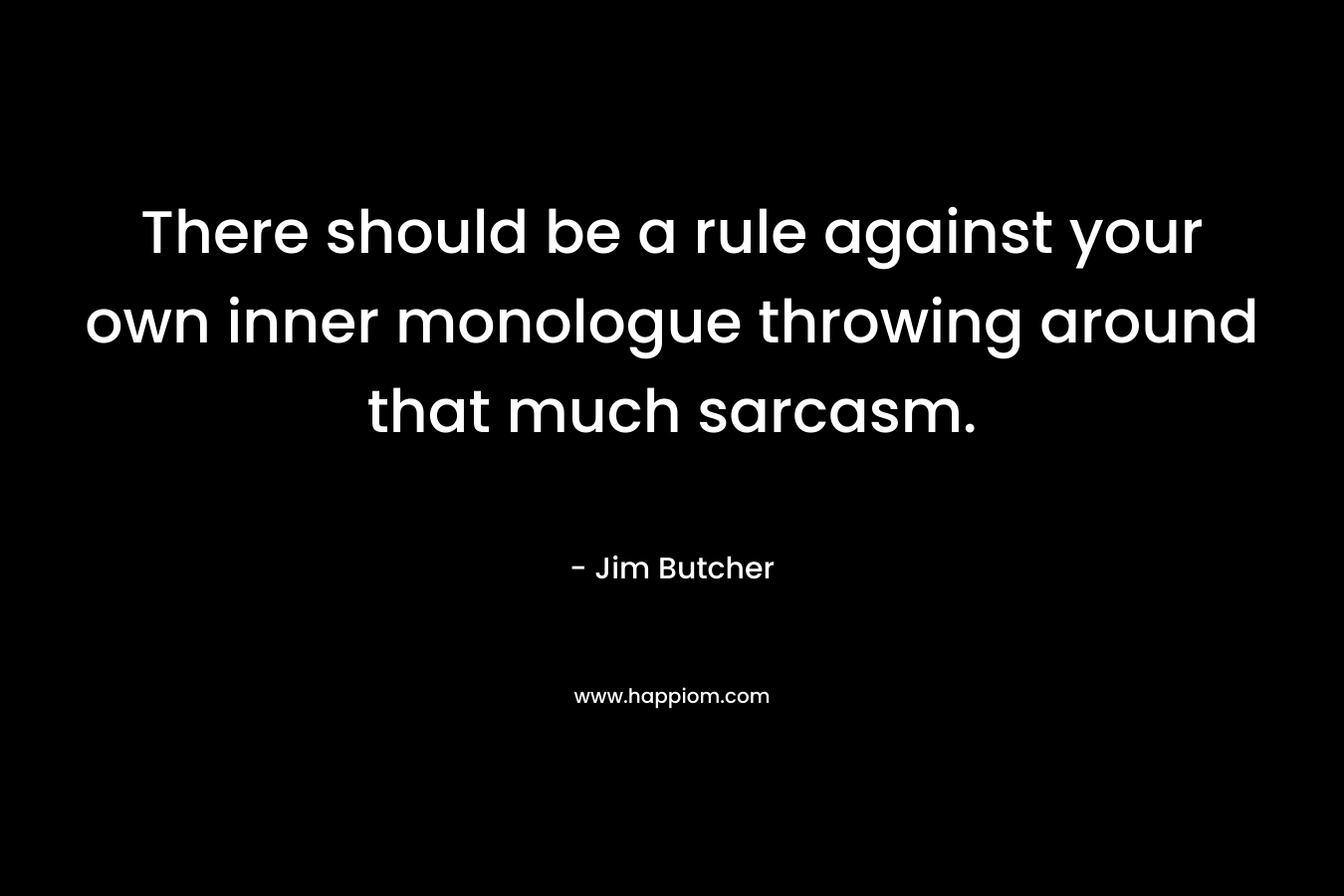 There should be a rule against your own inner monologue throwing around that much sarcasm. – Jim Butcher