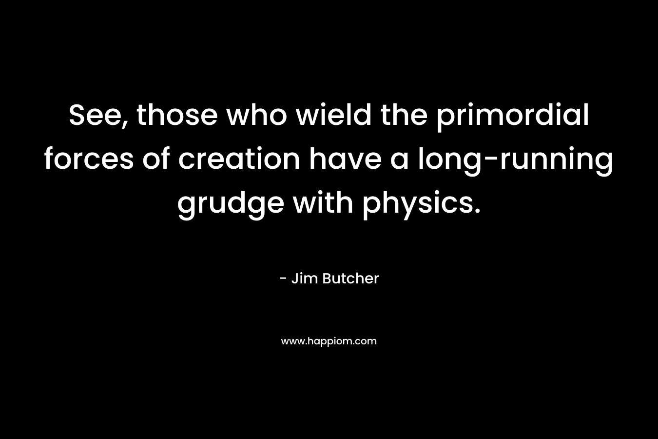 See, those who wield the primordial forces of creation have a long-running grudge with physics.