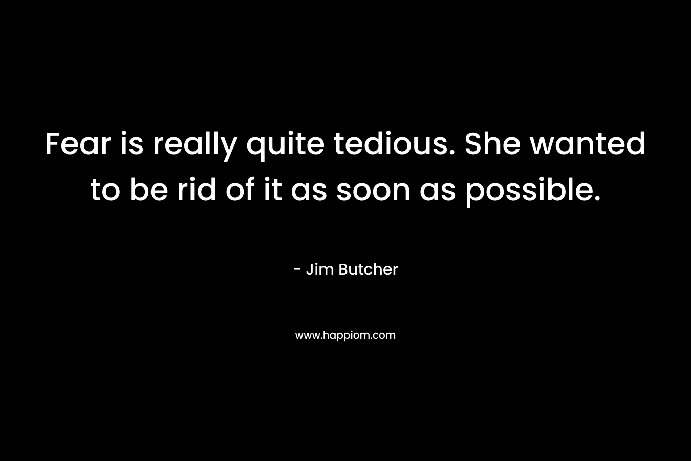 Fear is really quite tedious. She wanted to be rid of it as soon as possible.