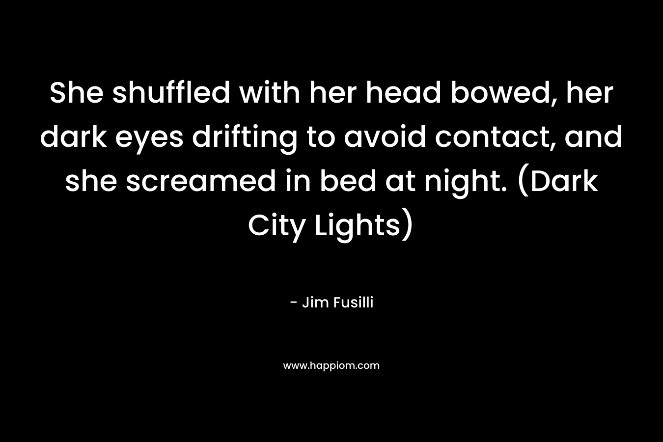 She shuffled with her head bowed, her dark eyes drifting to avoid contact, and she screamed in bed at night. (Dark City Lights)