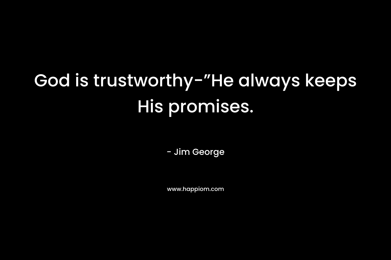 God is trustworthy-”He always keeps His promises.
