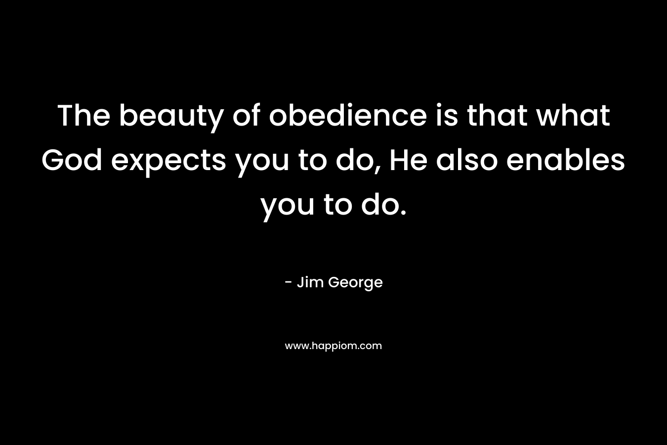 The beauty of obedience is that what God expects you to do, He also enables you to do.