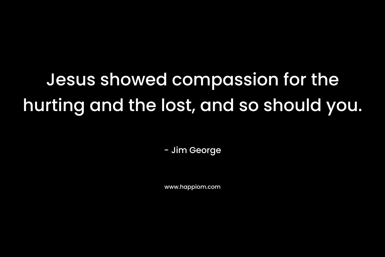 Jesus showed compassion for the hurting and the lost, and so should you.