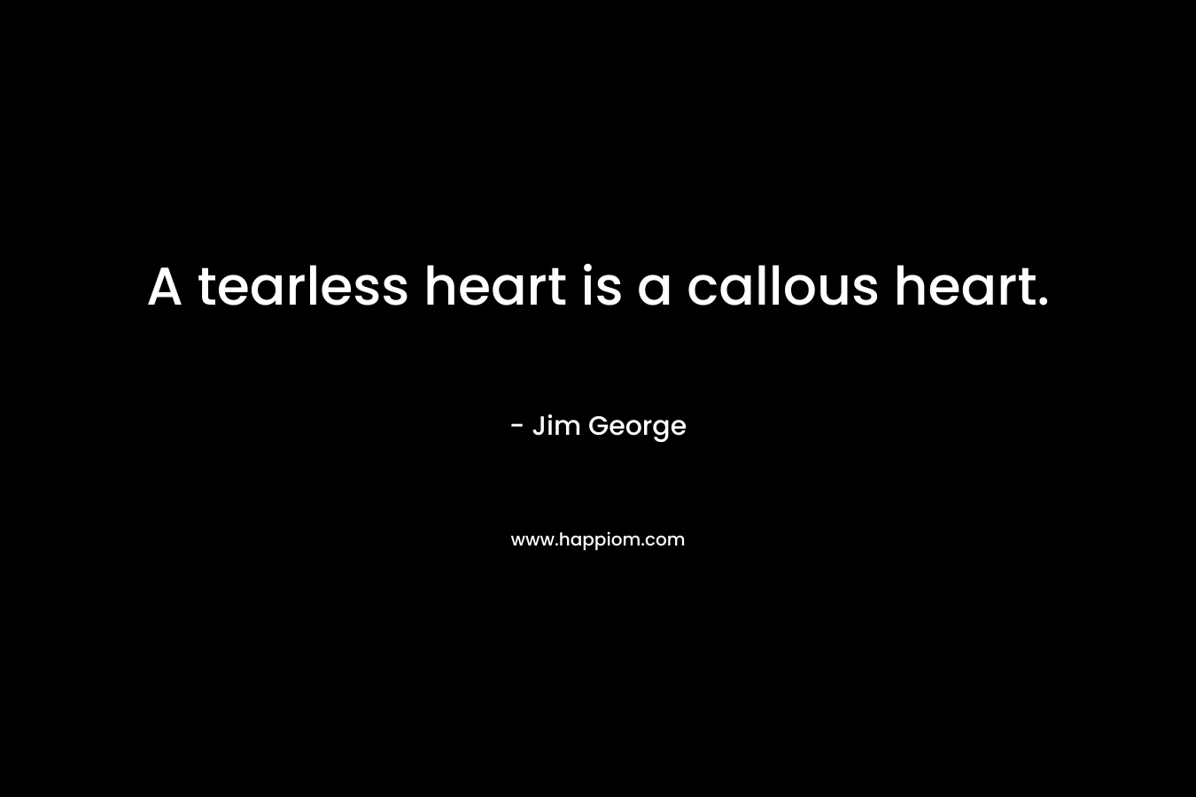 A tearless heart is a callous heart.