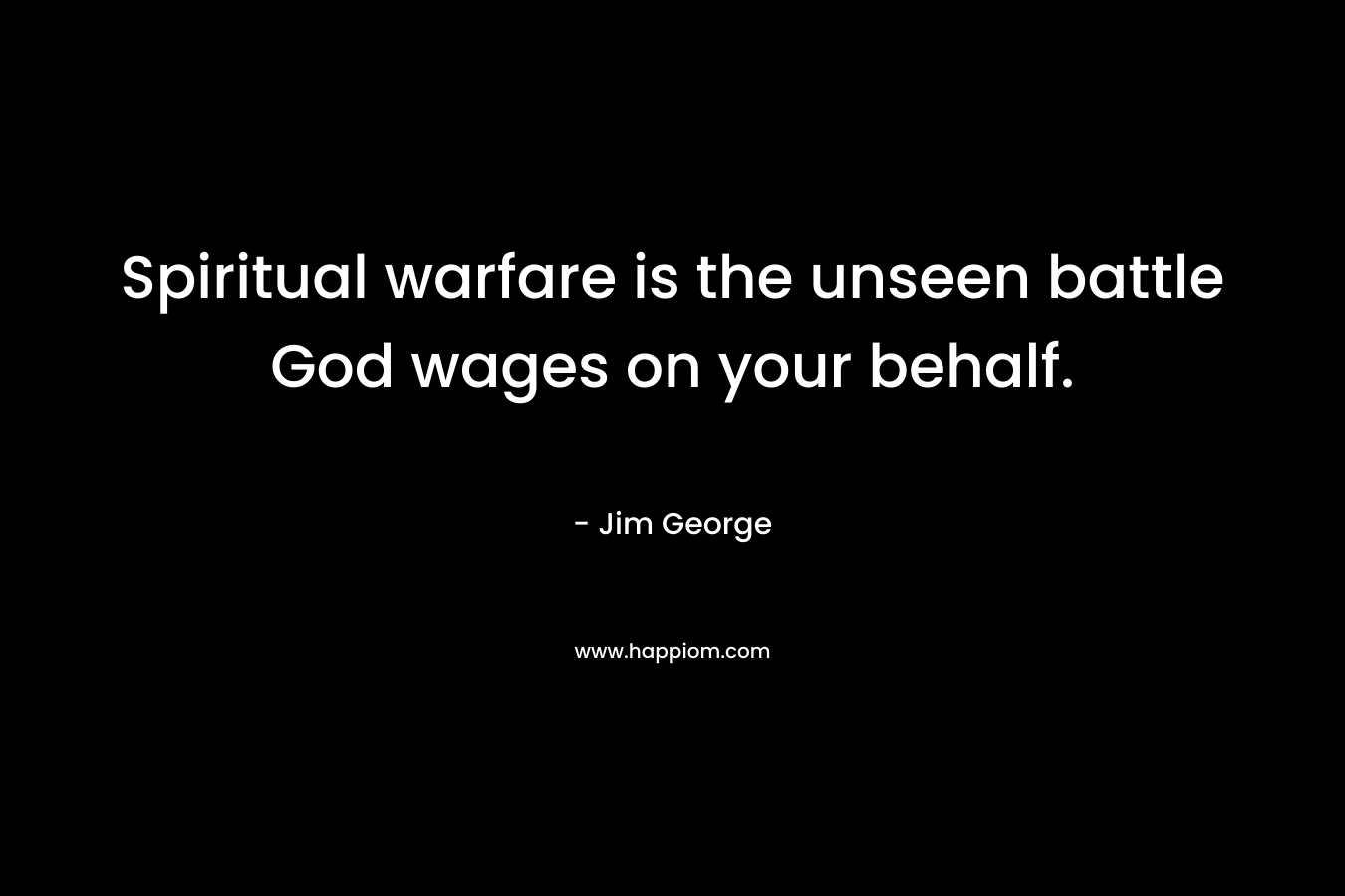 Spiritual warfare is the unseen battle God wages on your behalf. – Jim George