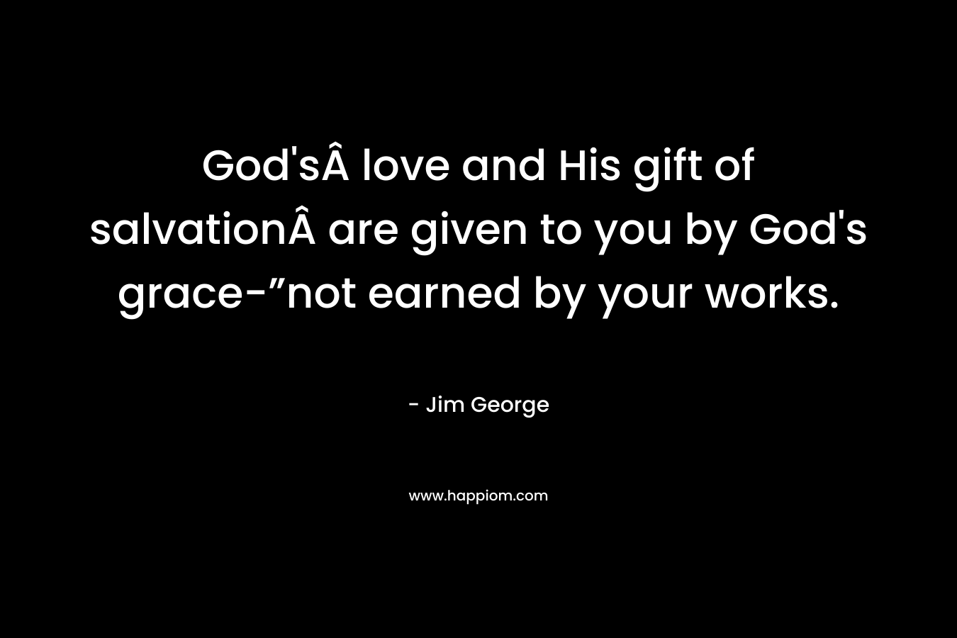 God'sÂ love and His gift of salvationÂ are given to you by God's grace-”not earned by your works.