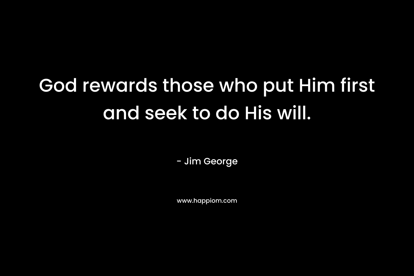 God rewards those who put Him first and seek to do His will. – Jim George