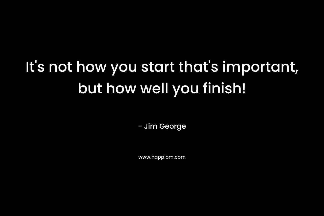 It's not how you start that's important, but how well you finish!