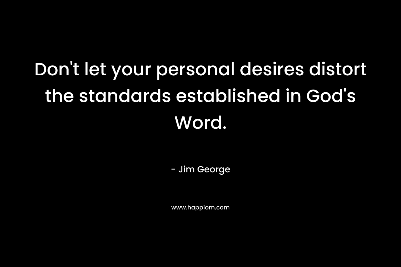 Don't let your personal desires distort the standards established in God's Word.