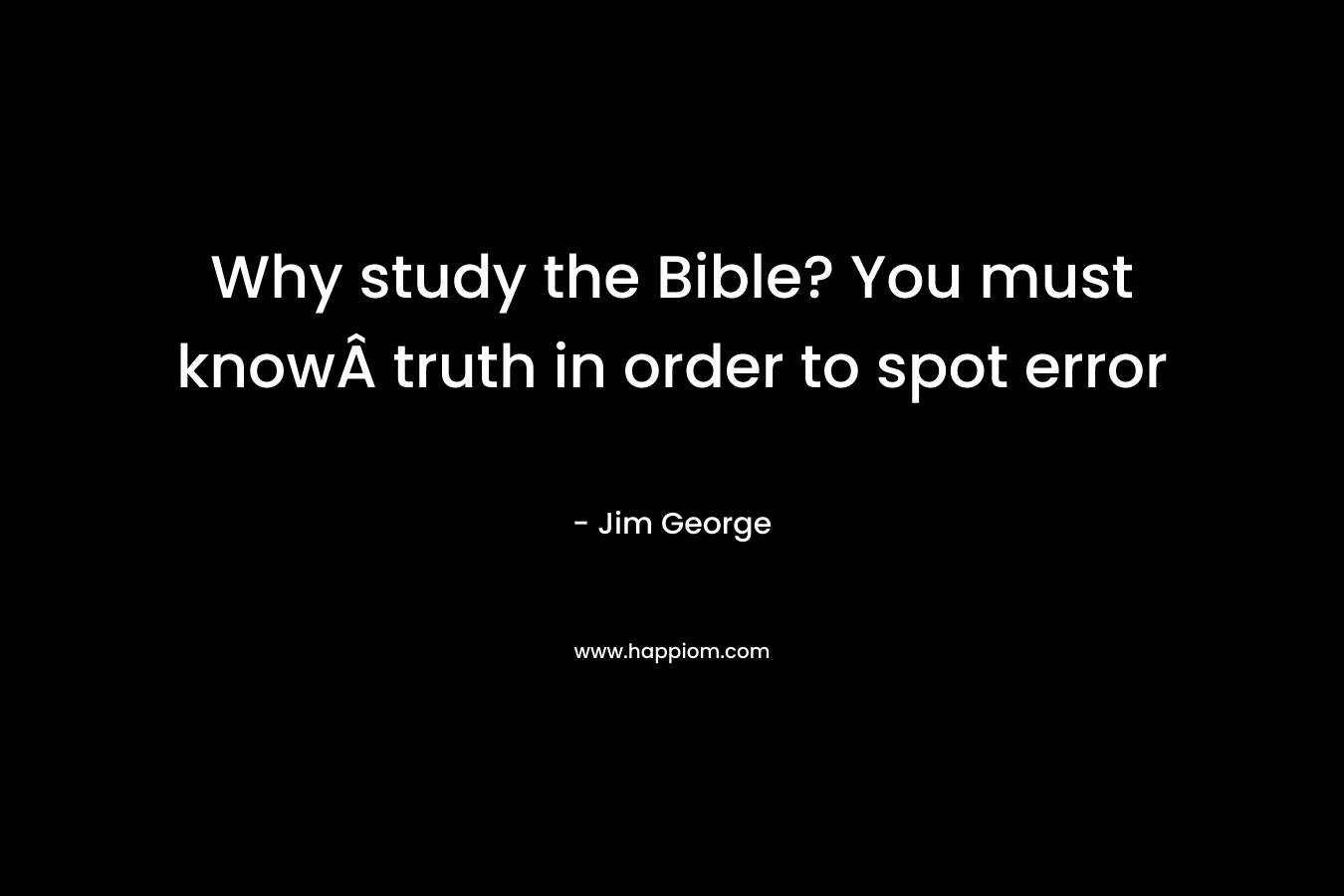 Why study the Bible? You must knowÂ truth in order to spot error