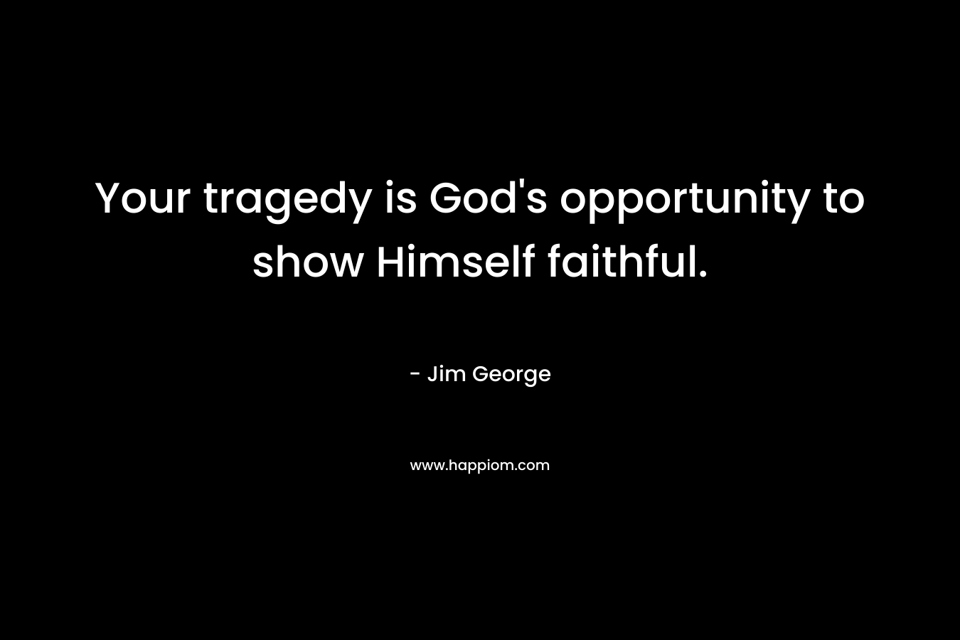 Your tragedy is God's opportunity to show Himself faithful.