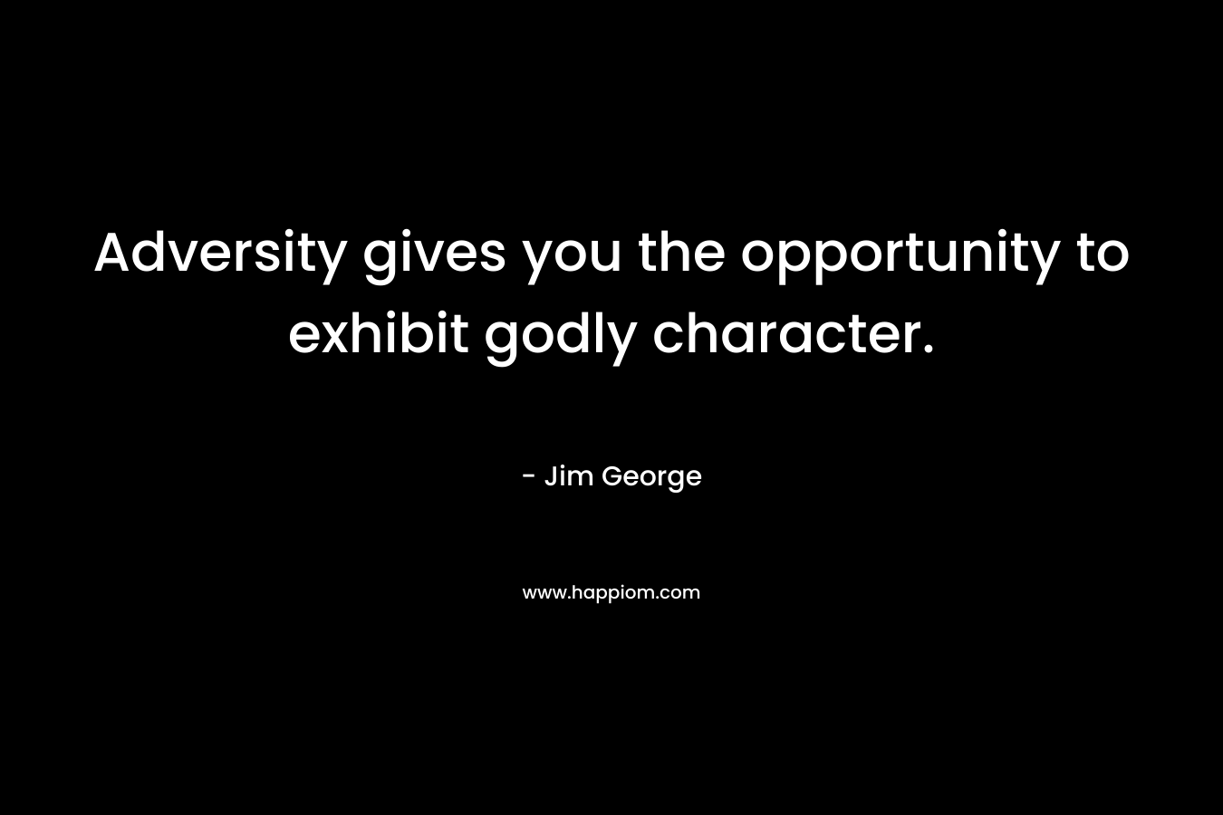 Adversity gives you the opportunity to exhibit godly character.