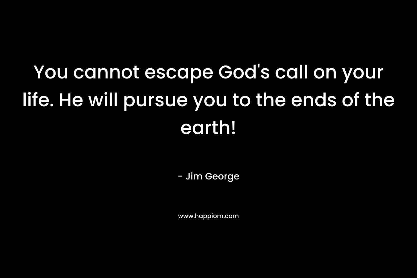 You cannot escape God's call on your life. He will pursue you to the ends of the earth!